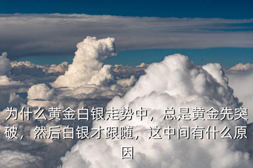 為什么黃金白銀走勢(shì)中，總是黃金先突破，然后白銀才跟隨，這中間有什么原因