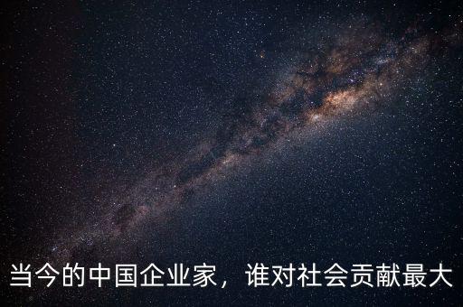 當(dāng)今的中國企業(yè)家，誰對社會貢獻(xiàn)最大