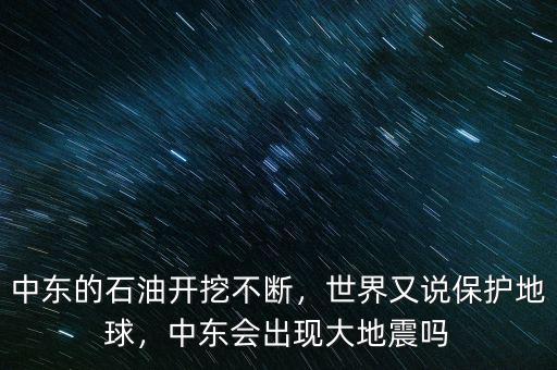 中東的石油開挖不斷，世界又說保護地球，中東會出現(xiàn)大地震嗎