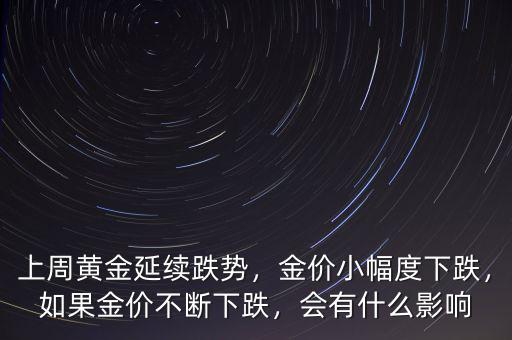 上周黃金延續(xù)跌勢，金價小幅度下跌，如果金價不斷下跌，會有什么影響