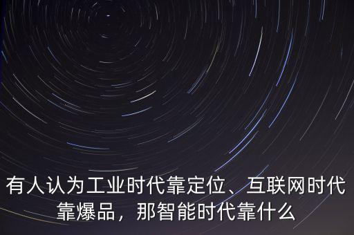 有人認(rèn)為工業(yè)時(shí)代靠定位、互聯(lián)網(wǎng)時(shí)代靠爆品，那智能時(shí)代靠什么