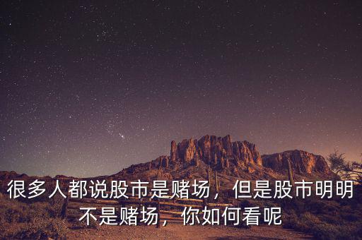 很多人都說(shuō)股市是賭場(chǎng)，但是股市明明不是賭場(chǎng)，你如何看呢