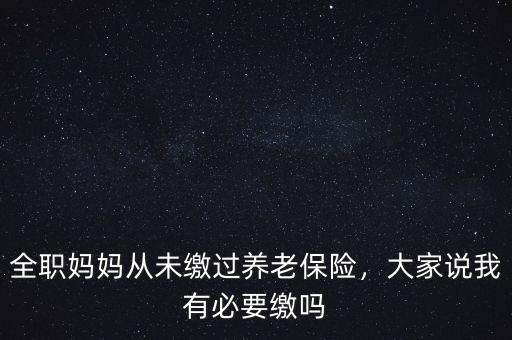 全職媽媽從未繳過養(yǎng)老保險(xiǎn)，大家說我有必要繳嗎