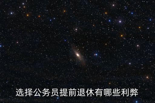 選擇公務(wù)員提前退休有哪些利弊