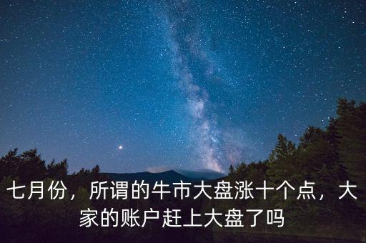七月份，所謂的牛市大盤漲十個(gè)點(diǎn)，大家的賬戶趕上大盤了嗎