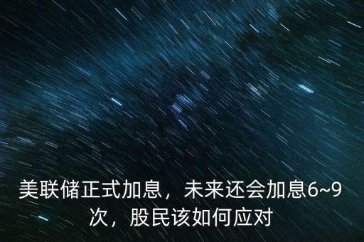 美聯(lián)儲正式加息，未來還會加息6~9次，股民該如何應對