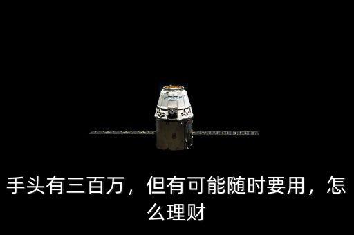 手頭有三百萬，但有可能隨時要用，怎么理財