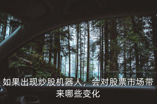 如果出現(xiàn)炒股機(jī)器人，會(huì)對(duì)股票市場(chǎng)帶來(lái)哪些變化