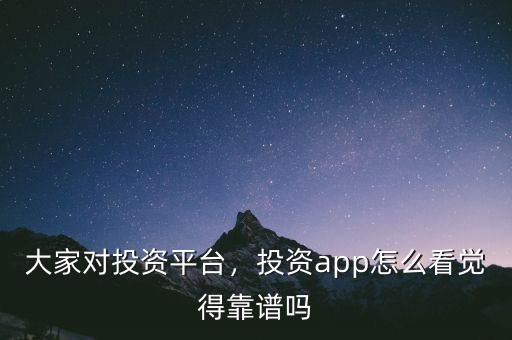 大家對(duì)投資平臺(tái)，投資app怎么看覺得靠譜嗎