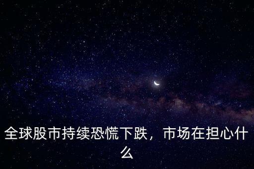 全球股市持續(xù)恐慌下跌，市場在擔(dān)心什么