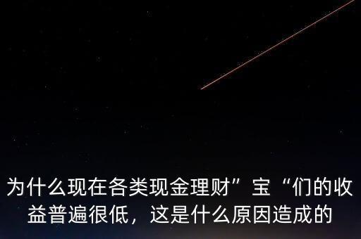 為什么現(xiàn)在各類(lèi)現(xiàn)金理財(cái)”寶“們的收益普遍很低，這是什么原因造成的