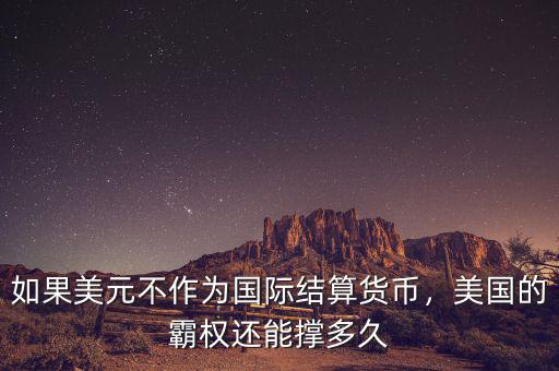 如果美元不作為國際結(jié)算貨幣，美國的霸權(quán)還能撐多久