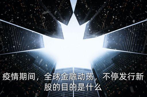 疫情期間，全球金融動蕩，不停發(fā)行新股的目的是什么