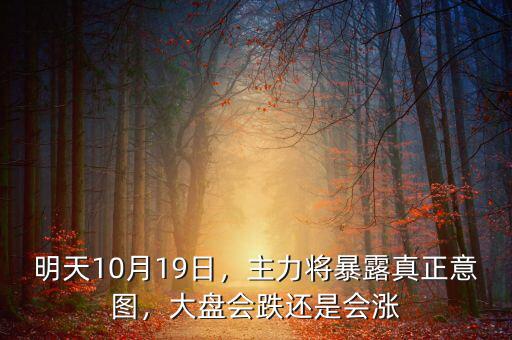 明天10月19日，主力將暴露真正意圖，大盤會(huì)跌還是會(huì)漲