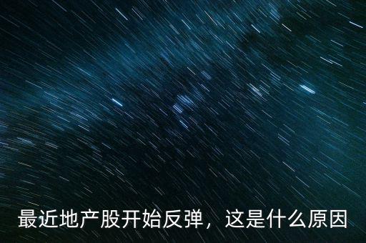 最近地產(chǎn)股開始反彈，這是什么原因