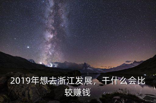 2019年想去浙江發(fā)展，干什么會(huì)比較賺錢