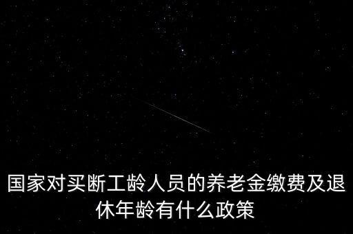 國(guó)家對(duì)買(mǎi)斷工齡人員的養(yǎng)老金繳費(fèi)及退休年齡有什么政策