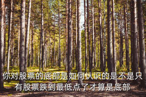 你對股票的底部是如何認(rèn)識的是不是只有股票跌到最低點(diǎn)了才算是底部