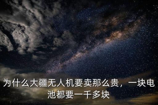 為什么大疆無人機(jī)要賣那么貴，一塊電池都要一千多塊