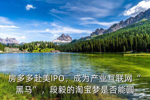 房多多赴美IPO，成為產(chǎn)業(yè)互聯(lián)網(wǎng)“黑馬”，段毅的淘寶夢(mèng)是否能圓