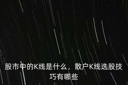 股市中的K線是什么，散戶K線選股技巧有哪些