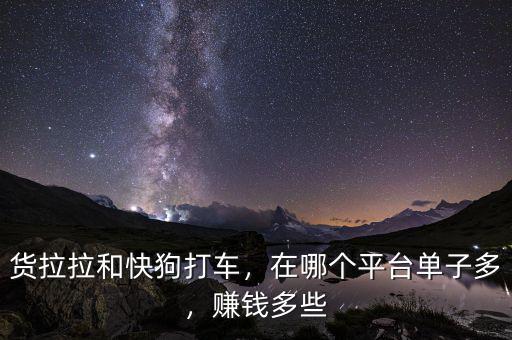 貨拉拉和快狗打車，在哪個平臺單子多，賺錢多些