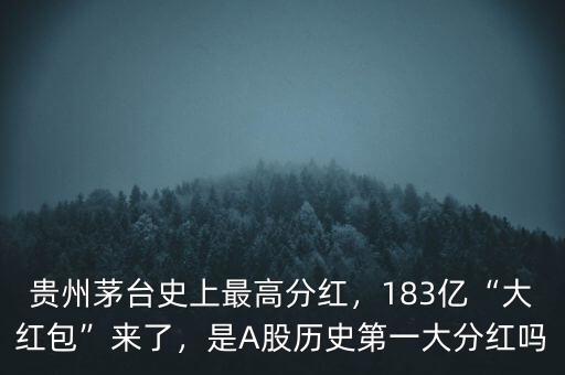 貴州茅臺(tái)史上最高分紅，183億“大紅包”來(lái)了，是A股歷史第一大分紅嗎