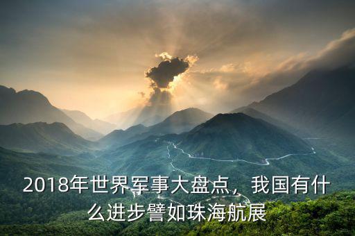2018年世界軍事大盤點，我國有什么進步譬如珠海航展