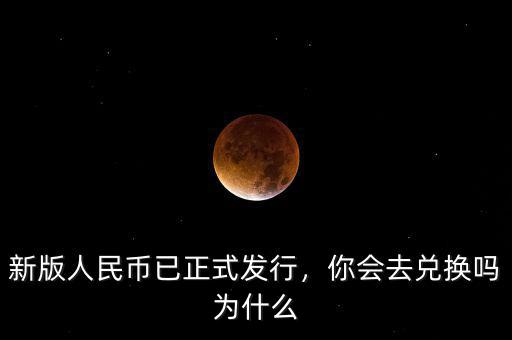 新版人民幣已正式發(fā)行，你會(huì)去兌換嗎為什么