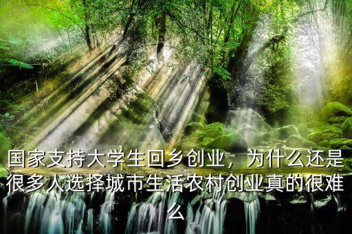 國(guó)家支持大學(xué)生回鄉(xiāng)創(chuàng)業(yè)，為什么還是很多人選擇城市生活農(nóng)村創(chuàng)業(yè)真的很難么