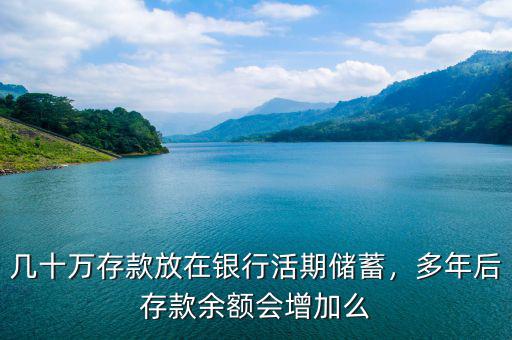 幾十萬存款放在銀行活期儲(chǔ)蓄，多年后存款余額會(huì)增加么