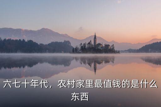 六七十年代，農(nóng)村家里最值錢(qián)的是什么東西
