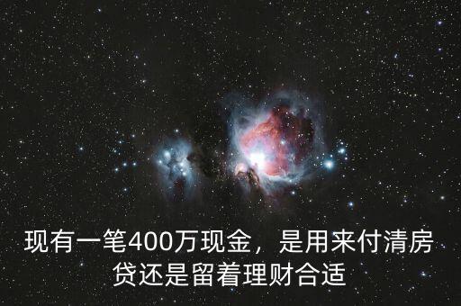 現(xiàn)有一筆400萬現(xiàn)金，是用來付清房貸還是留著理財合適