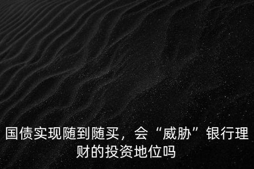 國(guó)債實(shí)現(xiàn)隨到隨買，會(huì)“威脅”銀行理財(cái)?shù)耐顿Y地位嗎