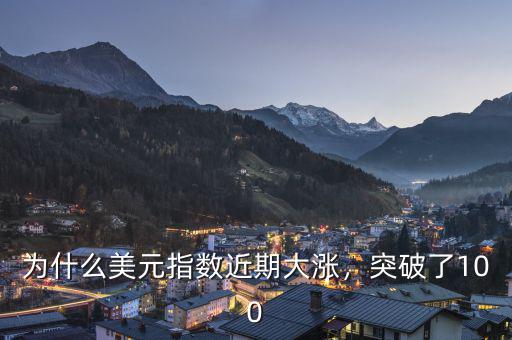 為什么美元指數(shù)近期大漲，突破了100
