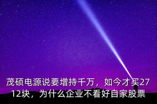 茂碩電源說要增持千萬，如今才買2712塊，為什么企業(yè)不看好自家股票