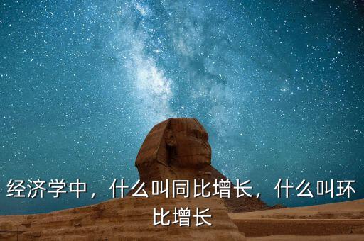 經(jīng)濟(jì)學(xué)中，什么叫同比增長(zhǎng)，什么叫環(huán)比增長(zhǎng)
