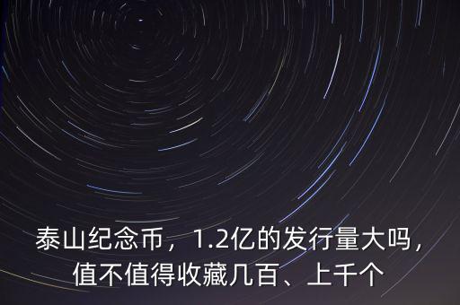 泰山紀(jì)念幣，1.2億的發(fā)行量大嗎，值不值得收藏幾百、上千個
