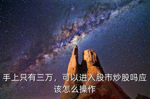 手上只有三萬，可以進(jìn)入股市炒股嗎應(yīng)該怎么操作