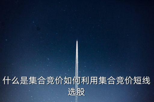 什么是集合競價(jià)如何利用集合競價(jià)短線選股