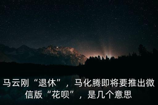 馬云剛“退休”，馬化騰即將要推出微信版“花唄”，是幾個意思
