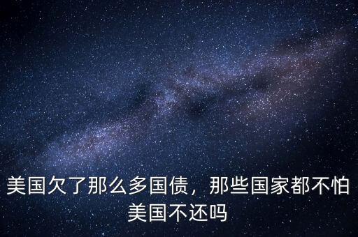 美國(guó)欠了那么多國(guó)債，那些國(guó)家都不怕美國(guó)不還嗎