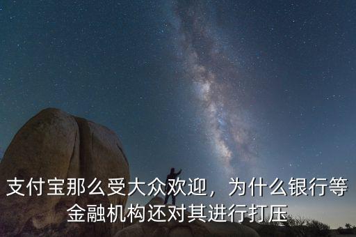 支付寶那么受大眾歡迎，為什么銀行等金融機(jī)構(gòu)還對(duì)其進(jìn)行打壓