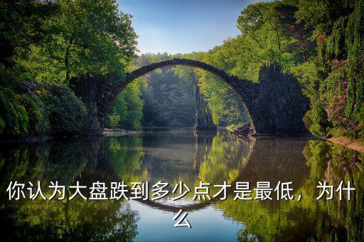 你認為大盤跌到多少點才是最低，為什么