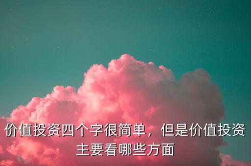 價(jià)值投資四個(gè)字很簡(jiǎn)單，但是價(jià)值投資主要看哪些方面