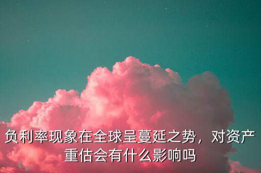 為什么會(huì)有負(fù)利率現(xiàn)象,負(fù)利率現(xiàn)象在全球呈蔓延之勢