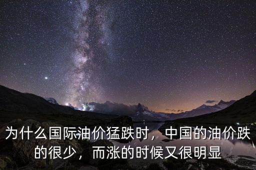 為什么國際油價猛跌時，中國的油價跌的很少，而漲的時候又很明顯