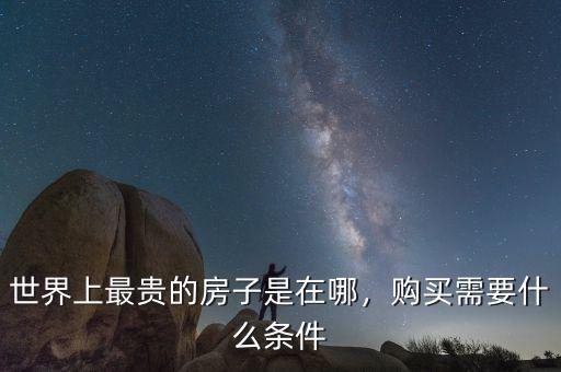 世界上最貴的房子是在哪，購買需要什么條件