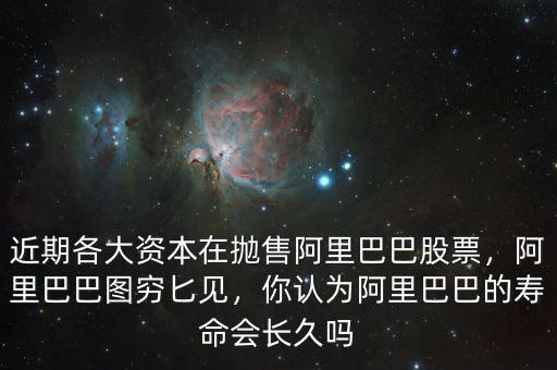 近期各大資本在拋售阿里巴巴股票，阿里巴巴圖窮匕見(jiàn)，你認(rèn)為阿里巴巴的壽命會(huì)長(zhǎng)久嗎