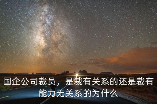 國企公司裁員，是裁有關(guān)系的還是裁有能力無關(guān)系的為什么